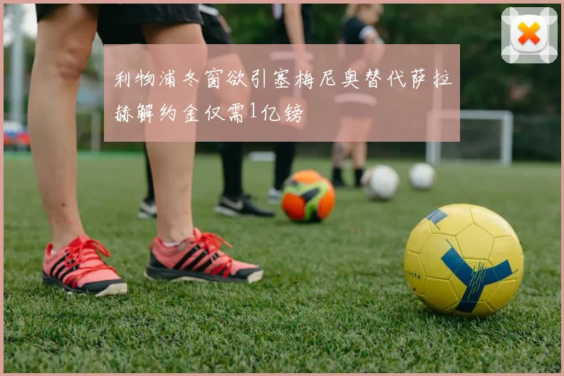 利物浦冬窗欲引塞梅尼奥替代萨拉赫解约金仅需1亿镑