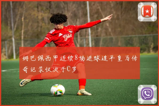姆巴佩西甲连续8场进球追平皇马传奇记录仅次于C罗