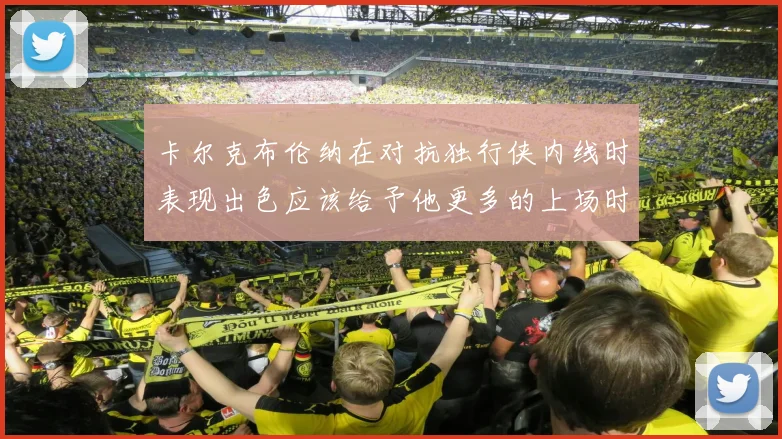 卡尔克布伦纳在对抗独行侠内线时表现出色应该给予他更多的上场时间