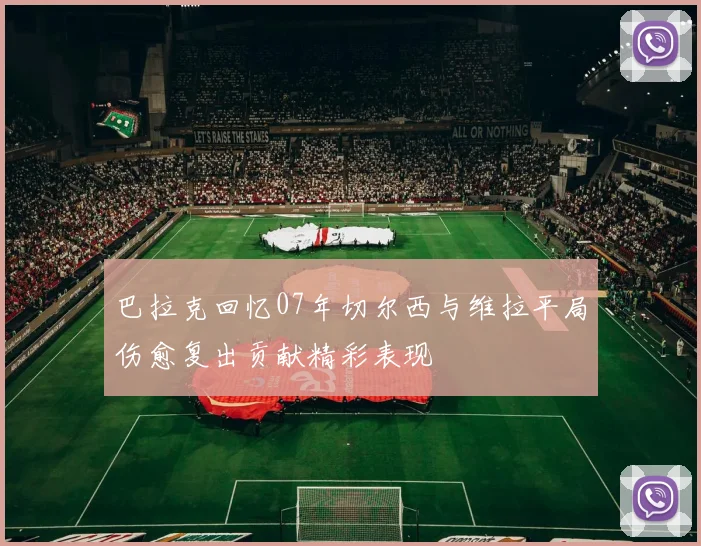 巴拉克回忆07年切尔西与维拉平局伤愈复出贡献精彩表现