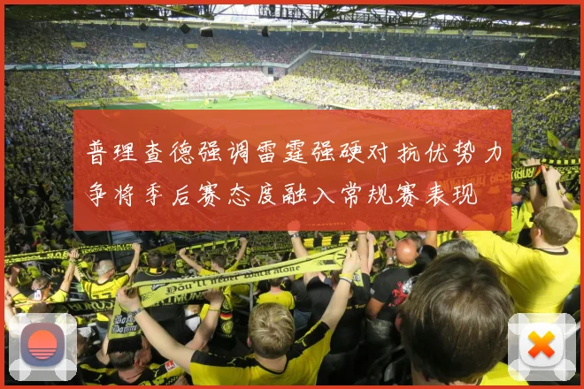 普理查德强调雷霆强硬对抗优势力争将季后赛态度融入常规赛表现