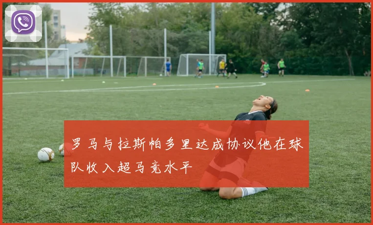 罗马与拉斯帕多里达成协议他在球队收入超马竞水平
