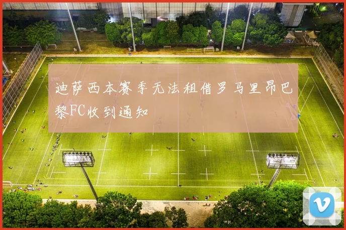 迪萨西本赛季无法租借罗马里昂巴黎FC收到通知